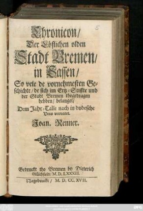 Chronicon Der Löflichen olden Stadt Bremen in Sassen : So vele de vornehmesten Geschichte, de sich im Ertz-Stiffte und der Stadt Bremen thogedragen hebben, belanget ; Dem Jahr-Talle nach in dudesche Vers vervatet