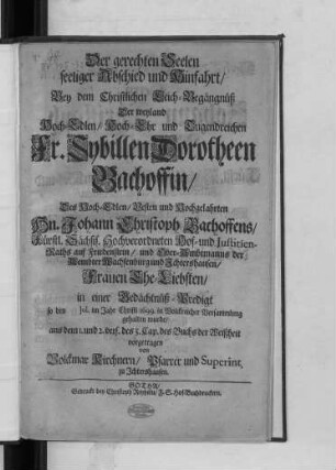 Der gerechten Seelen seeliger Abschied und Hinfahrt : Bey dem Christlichen Leich-Begängnüß Der ... Fr. Sybillen Dorotheen Bachoffin/ Des ... Hn. Johann Christoph Bachoffens ... Hof- und Iustitien-Raths auf Friedenstein ... Ehe-Liebsten/ in einer Gedächtnüß-Predigt so den [...] Iul. im Jahr Christi 1699. ... gehalten wurde/ aus dem 1. und 2. vers. des 3. Cap. des Buchs der Weißheit vorgetragen