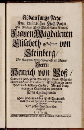 Abdanckungs-Rede Zum Unsterblichen Nach-Ruhm Der Weyland Hoch-Wolgebohrnen Frauen, Frauen Magdalenen Elisabeth gebohrnen von Steinberg, Des ... Herrn Henrich von Voß, Damahls Hoch-Fürstl. Braunschw. Lüneb. Geheimten Rahts ... gewesenen Frau Gemahlinnen Bey Dero Hochansehnlichen Leich-Begängniß ...