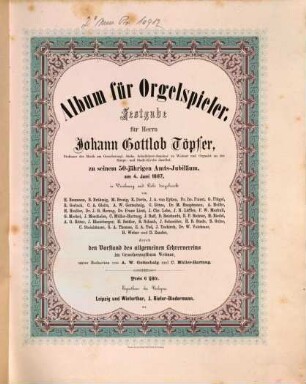Album für Orgelspieler : Festgabe für Herrn Johann Gottlob Töpfer ..., zu seinem 50-jähr. Amts-Jubiläum am 4. Juni 1867, in Verehrung u. Liebe dargebracht von ... durch d. Vorstand d. allg. Lehrervereins im Großherzogthum Weimar