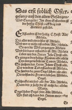 Das erst froelich Oster=||gesang/ auß den alten Gesængen/ || Vnd Euangelio/Jm thon: Erstanden ist || der heylig Christ/ auff frag vnd || Antwort gestellet. ||