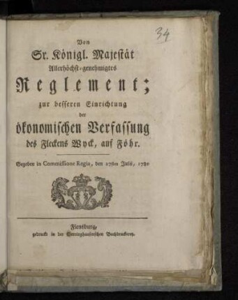 Von Sr. Königl. Majestät Allerhöchst-genehmigtes Reglement; zur besseren Einrichtung der ökonomischen Verfassung des Fleckens Wyck, auf Föhr : Gegeben in Commissione Regia, den 27sten Julii, 1780