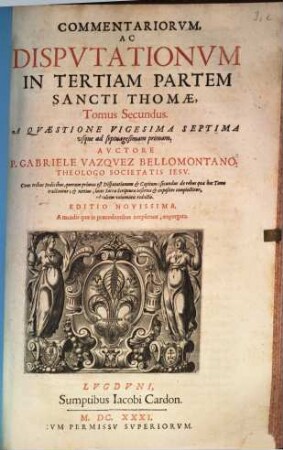 Commentariorvm, Ac Dispvtationvm In Tertiam Partem Sancti Thomae, Tomus ..., 2. A Quaestione Vigesima Septima usque ad septuagesimam primam