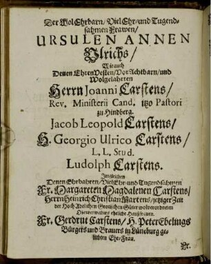 Der WolEhrbarn/ Viel Ehr [...] Frawen/ Ursulen Annen Ulrichs/ [...] Herrn Joanni Carstens/ [...] Jacob Leopold Carstens/ [...]