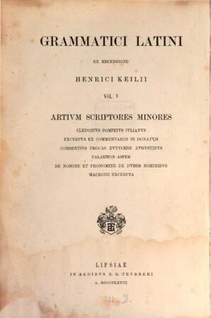 Grammatici Latini, 5. Artium scriptores minores Cledonius Pompeius Iulianus, Excerpta ex commentariis in Donatum, Consentius, Phocas, Eutyches, Augustinus, Palaemon Asper, De nomine et pronomine et de dubiis nominibus Macrobii excerpta. Ex recensione Henr. Keilii