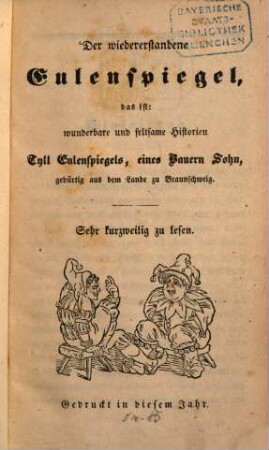 Der wiedererstandene Eulenspiegel : das ist: wunderbare und seltsame Historien Tyll Eulenspiegels, eines Bauern Sohn, gebürtig aus dem Lande zu Braunschweig ; Sehr kurzweilig zu lesen