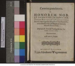Carmina gratulatoria in Honorem Nob. Et Ornatiss. Iuvenis Dn. Thomae Rosacini a Carlsperga Boemi, cum ei gradus Magisterii a spectabili Domino Decano M. Christophoro Speccio Altorfi[i]-Noricorum Postridie D. Petri & Pauli, prid. Cal. Iul. Anno MDCXIX. decerneretur Ab amicis scripta