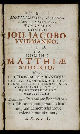 Viris Nobilissimis, Amplissimis Et Consultissimis Domino Joh. Jacobo Widmanno [...] Domino Matthiæ Stockio [...]
