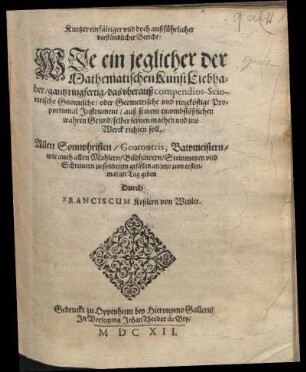 Kurtzer einfältiger vnd doch außführlicher verständlicher Bericht: Wje ein jeglicher der Mathematischen Kunst Liebhaber/ gantz ringfertig/ das vberauß compendios-Scioterische Gnomische/ oder Geometrische vnd ringköstige Proportional Jnstrument ... selber lernen machen vnd ins Werck richten soll