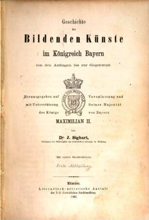 Geschichte der bildenden Künste im Königreich Bayern von den Anfängen bis zur Gegenwart : hrsg. auf Veranlassung u. mit Unterstützung Seiner Majestät des Königs von Bayern Maximilian II., 1