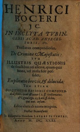 Henrici Boceri JC. In Inclyta Tvbingensi Acad. Antecessoris, &c. Tractatus compendiosus, De Crimine Majestatis : Tum Illustris Quaestionis de fructibus rei alienae, quam quis bona, vel mala fide possidet, Explicatio brevis, & dilucida ...