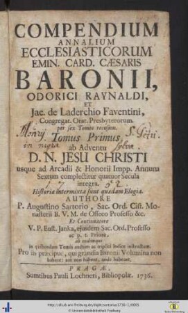 Tom. 1: Ab Adventu D. N. Jesu Christi usque ad Arcadii & Honorii Impp. Annum Sextum complectitur quatuor Secula integra: Compendium Annalium Ecclesiasticorum Emin. Card. Caesaris Baronii, Odorici Raynaldi, Et Jac. de Laderchio Faventini Congregat. Orat. Presbyterorum: per sex Tomos recusum