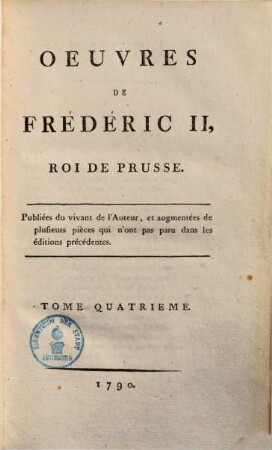 Oeuvres de Frédéric II. roi de Prusse : publiées du vivant de l'Auteur, & augmentées de plusieurs pièces qui n'ont pas paru dans les édit. précédentes, 4. Epitres, piec. div. ...