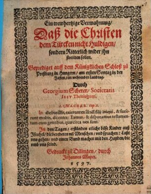 Ein trewhertzige Vermahnung, Daß die Christen dem Türcken nicht Huldigen, sondern Ritterlich wider jhn streitten sollen : Geprediget auff dem Künigklichen Schloß zu Preßburg in Hungern, am ersten Sontag in der Fasten, im wehrenden Landtag