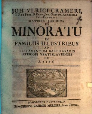 Joh. Ulrici Crameri, ... Diatribe Iuridica De Minoratu In Familiis Illustribus Ad Testamentum Balthasaris Episcopi Vratislaviensis De A. 1561