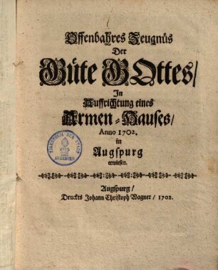 Offenbahres Zeugnüs Der Güte Gottes In Auffrichtung eines Armen-Hauses, Anno 1702. in Augspurg erwiesen