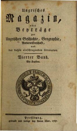 Ungrisches Magazin oder Beyträge zur ungrischen Geschichte, Geographie, Naturwissenschaft und der dahin einschlagenden Litteratur. 4. 1787