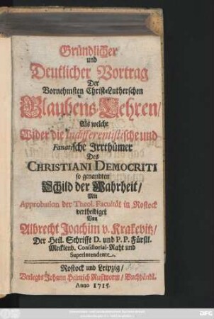 Gründlicher und Deutlicher Vortrag Der Vornehmsten Christ-Lutherschen Glaubens-Lehren : Als welche Wider die Indifferentistische und Fanatische Irrthümer Des Christiani Democriti so genandten Schild der Wahrheit ...