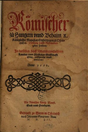 Römischer zu Hungern vnnd Behaim [et]c. Küniglicher Mayestat, Ertzhertzogen zu Osterreich [et]c. Ordnung vnnd Reformation guter Pollicey, In derselben fünff Niderösterreichischenn Lannden vnnd Fürstlichen Graffschafft Görtz, auffgericht vnnd ernewert, Anno 1552