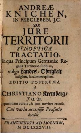 Andreae Knichen, In Frecleben, J.C. De Jure Territorii : Synoptica Tractatio, In qua Principum Germaniae Regalia Territorio subnixa, vulgo Landes-Obrigkeit indigitata, luculenter explicata