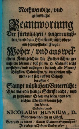 Nothwendige, vnd gründliche Beantwortung Der fürwitzigen, vngereumbten, vnd dem Christenthumb vberaus schimpfflichen Frage: Woher, vnd aus welchem Kennzeichen die Lutherischen gewiß sein können, daß sie die H. Schrifft recht verstehen ...?