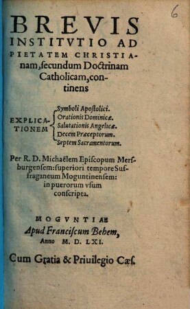 Brevis institutio ad pietatem christianam secundum doctrinam catholicam : continens explicationem, symboli apostolici, orationis dominicae, salutationis angelicae, decem praeceptorum, septem sacramentorum
