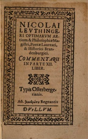 Nicolai Levthingeri Optimarvm Artium & Philosophiae Magistri, Poetae Laureati, & Historici Brandenburgici. Commentarii In Parte XII. Liber