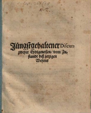 Jüngstgehaltener Discurs zweyer Eidtgenossen, vom Zustandt des jetzigen Wesens