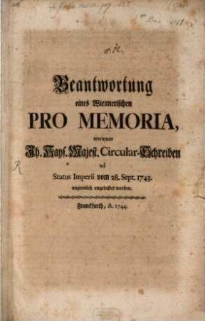 Beantwortung eines Wienerischen Pro-Memoria worin I. Kays. Majest. CircularSchreiben ... vom 28. Sept. 1743 angetastet worden