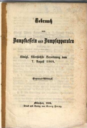 Gebrauch von Dampfkesseln und Dampfapparaten : Königl. allerhöchste Verordnung vom 7. August 1864