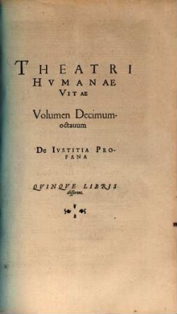 Theatrvm Hvmanæ Vitæ Theodori Zuingeri Bas. Tertiatione : Nouem Volvminibvs locupletatum, interpolatum, renouatum. Cum tergemino Elencho, Methodi scilicet, Titulorum & Exemplorum, 18. Theatri Hvmanae Vitae Volumen Decimumoctauum De Ivstitia Profana : Qvinqve Libris disserens