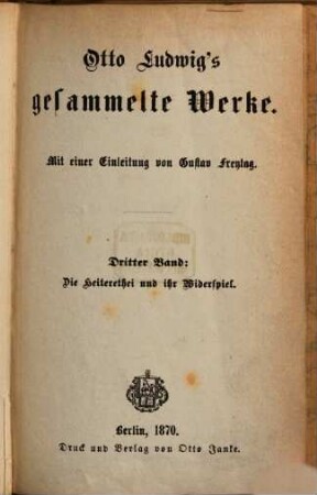 Otto Ludwig's gesammelte Werke. 3, Die Heiterethei und ihr Widerspiel