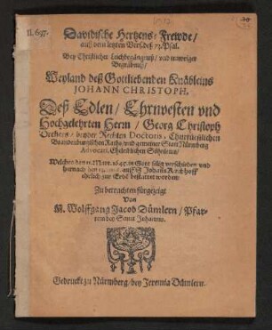 Davidische Hertzens-Frewde/ auß dem letzten Vers. deß 73. Psal. : Bey Christlicher Leichbegängnuß/ und trawriger Begräbnuß/ Weyland deß Gottliebenden Knäbleins Johann Christoph. Deß ... Herrn/ Georg Christoph Drehers/ beyder Rechten Doctoris ... Eheleiblichen Söhnleins/ Welches den 11. Mart. 1645 ... verschieden/ und ... bestattet worden/ Zu betrachten fürgezeigt