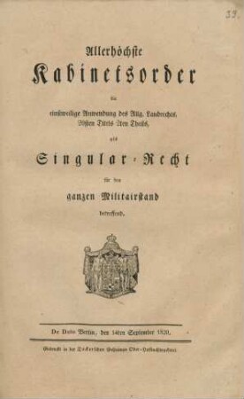 Allerhöchste Kabinetsorder die einstweilige Anwendung des Allg. Landrechts, 20sten Titels 2ten Theils, als Singular-Recht für den ganzen Militairstand betreffend : De Dato Berlin, den 14ten Septemper 1820