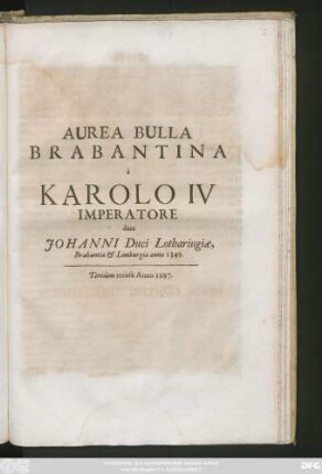 Aurea Bulla Brabantina : a Karolo IV Imperatore data Johanni Duci Lotharingiae, Brabantiae & Limburgiae anno 1349.