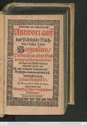 Gründliche und bescheidentliche Antwort auff das Päbstische Büchlein/ dessen Titul: Morgenstern/ Dardurch ein jeder Guthertziger zur Erkentniß des hellen Tages der Warheit bald und leichtlich kommen kan ...