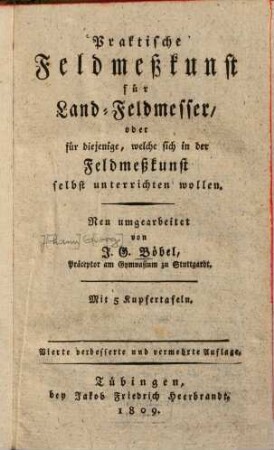 Praktische Feldmesskunst für Land-Feldmesser, oder für diejenige, welche sich in der Feldmesskunst selbst unterrichten wollen : Mit 5 Kupfertafeln