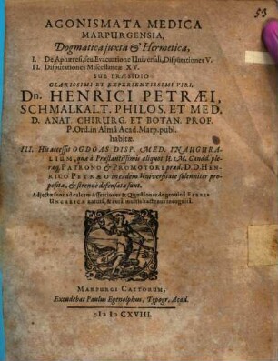 Agonismata Medica Marpurgensia, Dogmatica iuxta & Hermetica : I. De Aphaeresi, seu Evacuatione Universali, Disputationes V. II. Disputationes Miscellaneae XV.