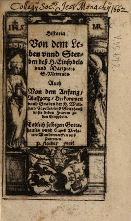 Historia Von dem Leben unnd Sterben deß H. Einsydels unnd Martyrers S. Meinrads. Auch Von dem Anfang, Auffgang, Herkommen unnd Gnaden der H. Wallstatt, Capellen, und Gottshauß unser lieben Frawen zu den Einsydeln. Endlich selbigen Gottshauses unnd Capell Prelaten, Wunderwercken und Patronen