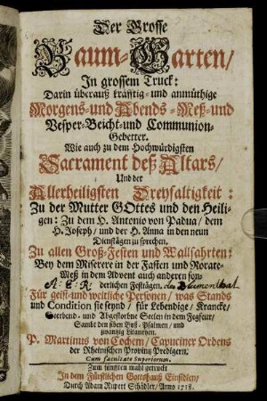 Der Grosse Baum-Garten, In grossem Truck : Darin überauß kräfftig- und anmüthige Morgens- und Abends- Meß- und Vesper- Beicht- und Communion-Gebetter ... ; Zu allen Groß-Festen und Wallfahrten ... ; Für geist- und weltliche Personen ... ; Sambt den siben Buß-Psalmen, und zwantzig Litaneyen