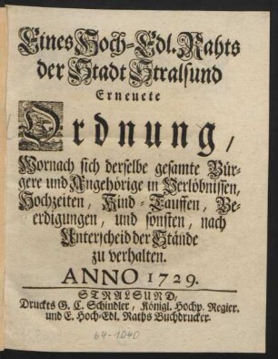 Eines Hoch-Edl. Rahts der Stadt Stralsund Erneuete Ordnung, Wornach sich derselbe gesamte Bürgere und Angehörige in Verlöbnissen, Hochzeiten, Kind-Tauffen, Beerdigungen, und sonsten, nach Unterscheid der Stände zu verhalten : Anno 1729