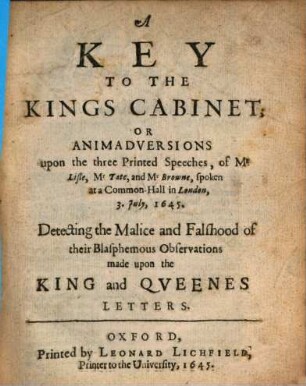 A Key to the Kings cabinet : Or animadversions upon the 3 printed speeches of Mr. Liste, Mr. Tate and Mr. Browne ...