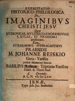 Exercitatio Historico-Philologica De Imaginibvs Christi Jesv Quas S. Veronicae, Mvlieris Haemorrhovsae, S. Lvcae, Et Nicodemo attribuunt