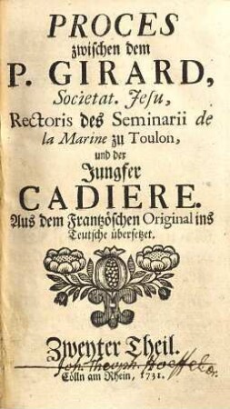 Proces zwischen dem P. Girard Societat. Jesu, Rectoris des Seminarii de la Marine zu Toulon, und der Jungfer Cadiere : Aus dem Frantzösischen Original ins Teutsche übersetzet, 2