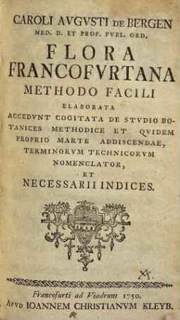 Caroli Avgvsti de Bergen ... Flora Francofvrtana : Methodo Facili Elaborata ; Accedvnt Cogitata De Stvdio Botanices Methodice Et Qvidem Propris Marte Addiscendae, Terminorvm Techniscorvm Nomenclator, Et Necessarii Indices