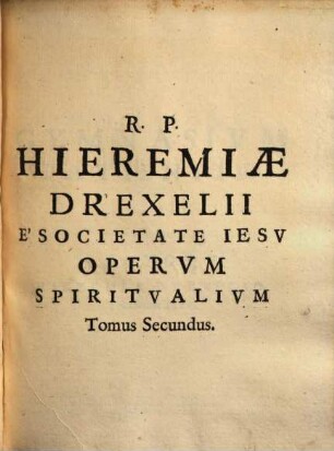 R. P. Hieremiae Drexelii ... Opera spiritualia : duobus tomis comprehensa, 2