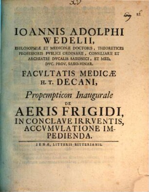 Ioannis Adolphi Wedelii Philosophiae Et Medicinae Doctoris ... Facultatis Medicae H.T. Decani, Propempticon Inaugurale De Aeris Frigidi, In Conclave Irrventis, Accvmvlatione Impedienda