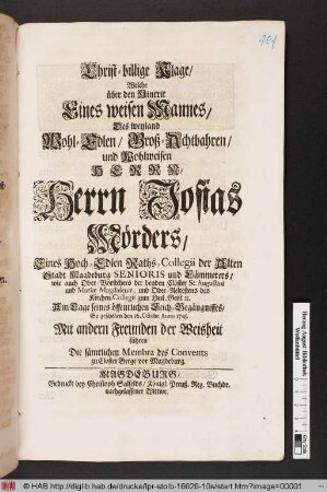 Christ-billige Klage : Welche über den Hintritt Eines weisen Mannes, Des weyland ... Herrn Josias Mörder, Eines Hoch-Edlen Raths-Collegii der Alten Stadt Magdeburg Senioris und Cämmerers ... Am Tage seines öffentlichen Leich-Begängnisses, So geschehen den 16. Octobr. Anno 1718. Mit andern Freunden der Weisheit führen Die sämtlichen Membra des Convents zu Closter Berge vor Magdeburg