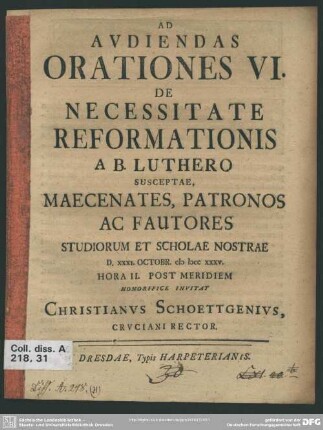 Ad Audiendas Orationes VI. De Necessitate Reformationis A B. Luthero Susceptae, Maecenates, Patronos Ac Fautores Studiorum Et Scholae Nostrae D. XXXI. Octobr. MDCCXXXV. Hora II. Post Meridiem Honorifice Invitat Christianus Schoettgenius ...