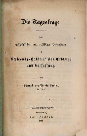 Die Tagesfrage : Zur geschichtlichen und rechtlichen Beleuchtung der Schleswig-Holstein'schen Erbfolge und Verfassung